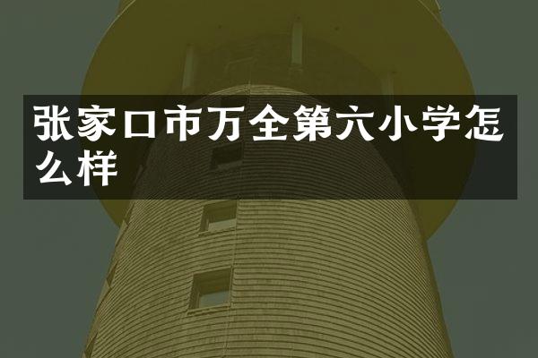 张家口市万全第六小学怎么样
