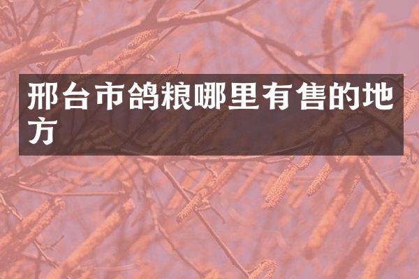 邢台市鸽粮哪里有售的地方