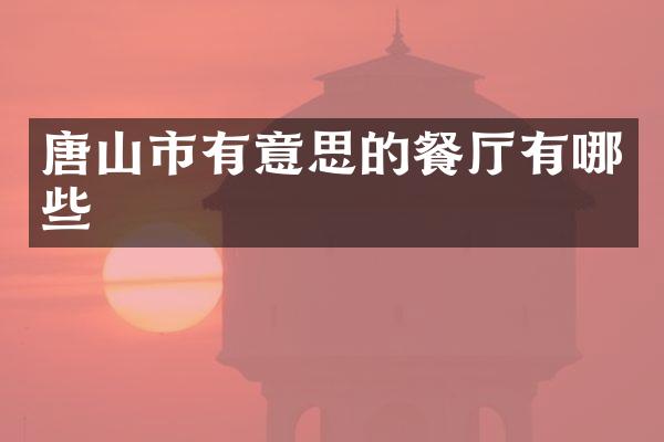 唐山市有意思的餐厅有哪些