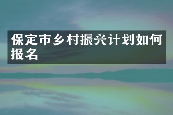 保定市乡村振兴计划如何报名