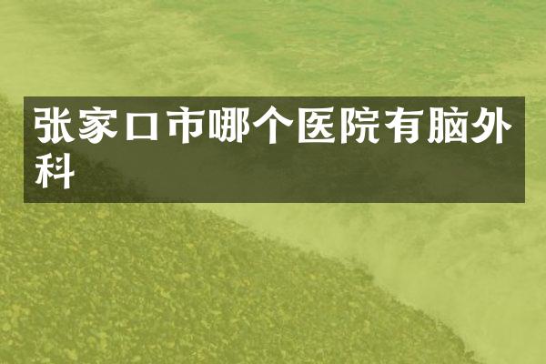 张家口市哪个医院有脑外科