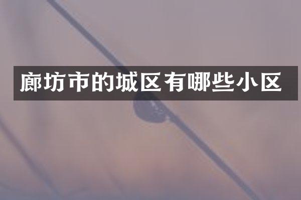 廊坊市的城区有哪些小区