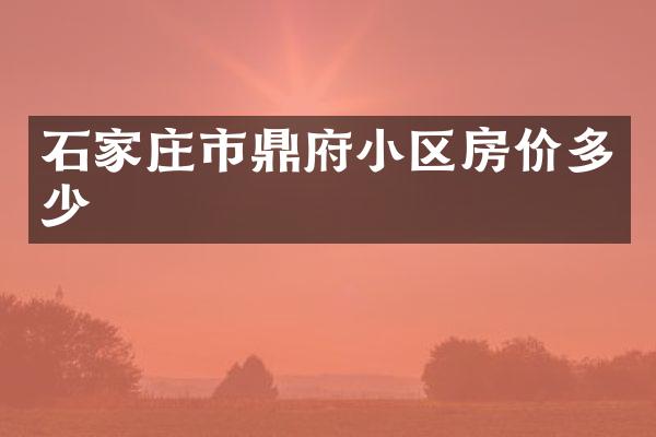 石家庄市鼎府小区房价多少