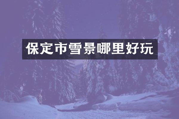 保定市雪景哪里好玩