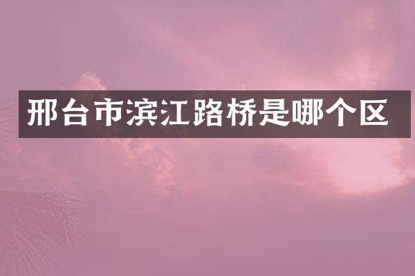 邢台市滨江路桥是哪个区