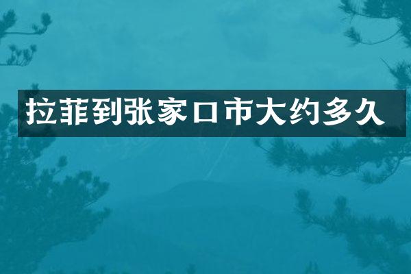 拉菲到张家口市大约多久