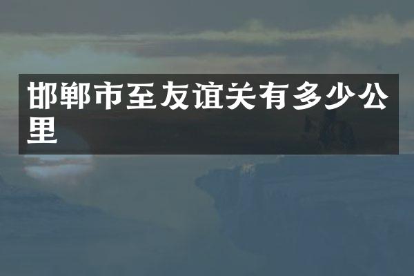 邯郸市至友谊关有多少公里