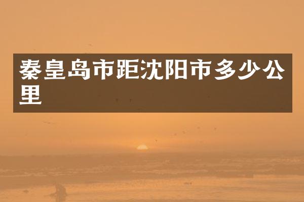 秦皇岛市距沈阳市多少公里