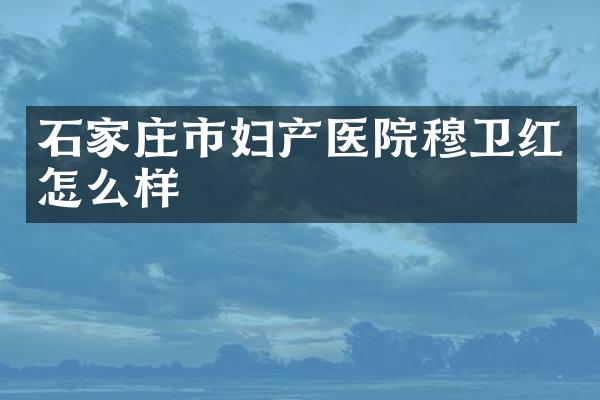 石家庄市妇产医院穆卫红怎么样