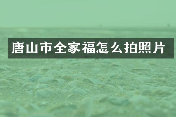 唐山市全家福怎么拍照片