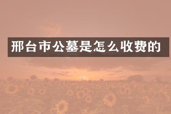 邢台市公墓是怎么收费的