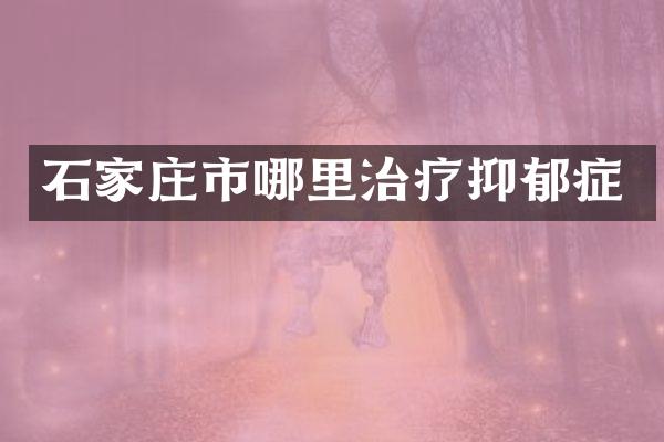 石家庄市哪里治疗抑郁症