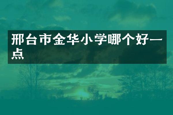 邢台市金华小学哪个好一点