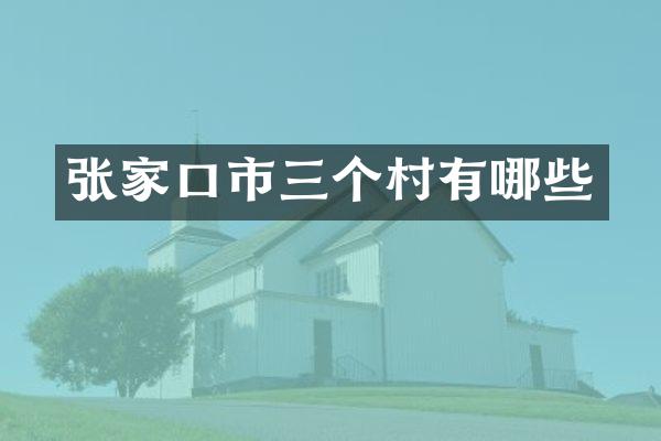 张家口市三个村有哪些