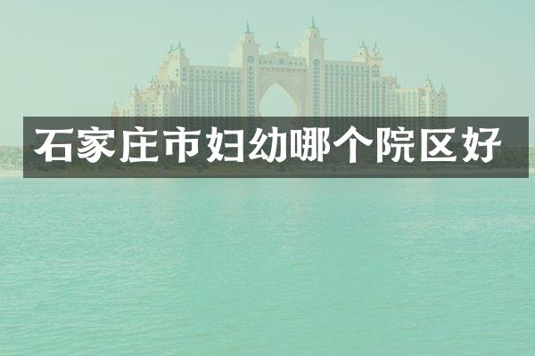 石家庄市妇幼哪个院区好