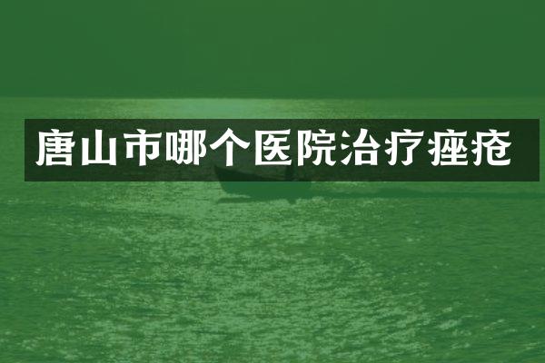 唐山市哪个医院治疗痤疮