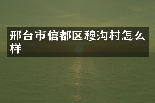 邢台市信都区穆沟村怎么样