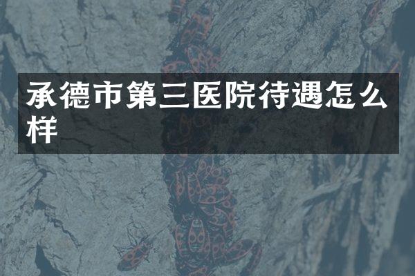 承德市第三医院待遇怎么样