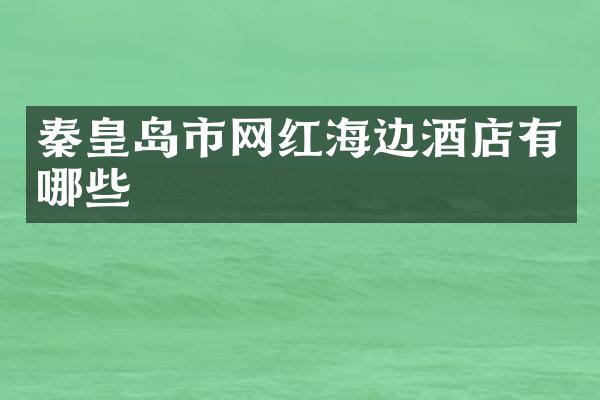 秦皇岛市网红海边酒店有哪些