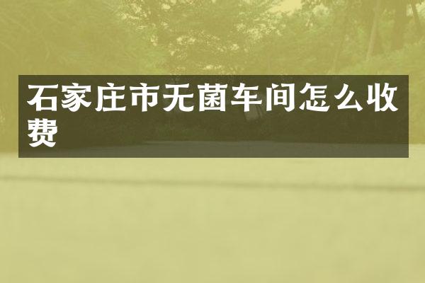 石家庄市无菌车间怎么收费