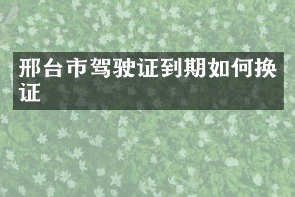 邢台市到期如何换证