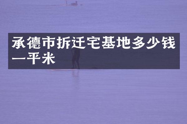 承德市拆迁宅基地多少钱一平米