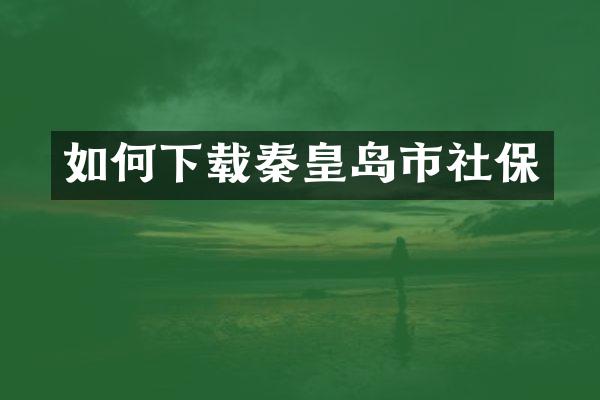 如何下载秦皇岛市社保