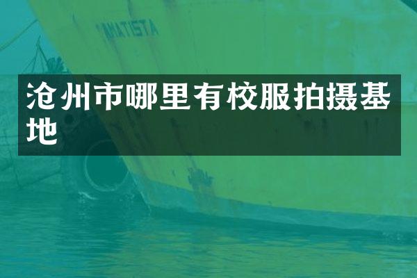 沧州市哪里有校服拍摄基地
