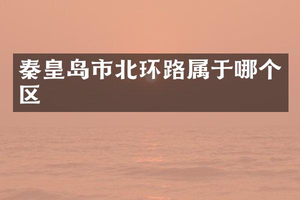 秦皇岛市北环路属于哪个区