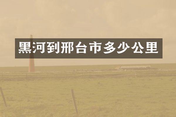 黑河到邢台市多少公里