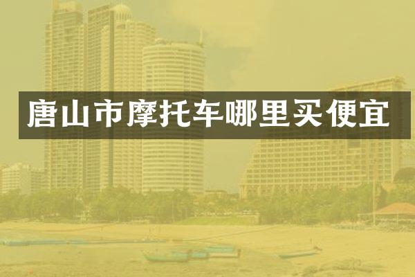 唐山市摩托车哪里买便宜