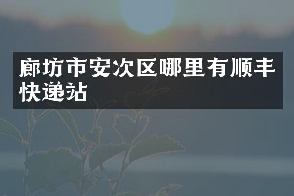 廊坊市安次区哪里有顺丰快递站