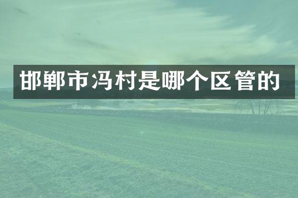 邯郸市冯村是哪个区管的