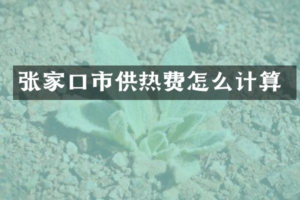 张家口市供热费怎么计算