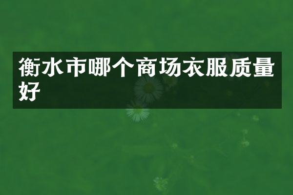 衡水市哪个商场衣服质量好