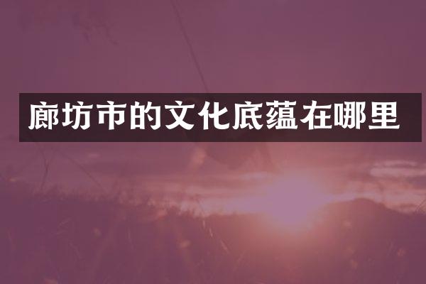 廊坊市的文化底蕴在哪里
