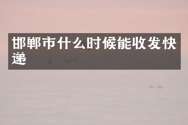 邯郸市什么时候能收发快递
