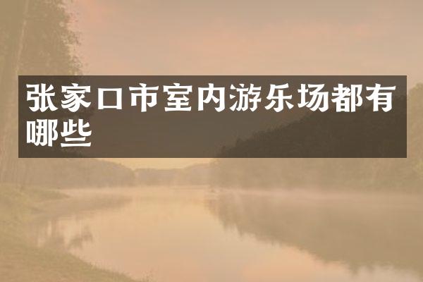 张家口市室内游乐场都有哪些