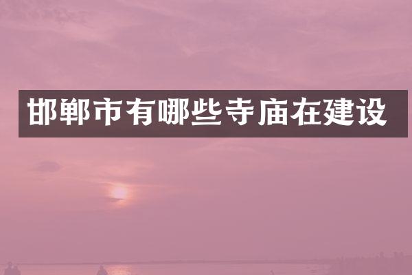 邯郸市有哪些寺庙在建设