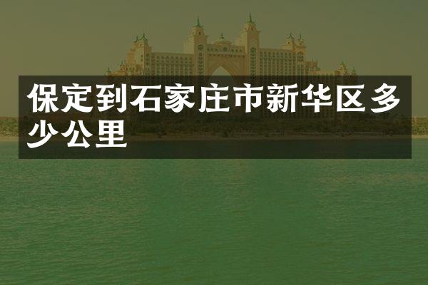 保定到石家庄市新华区多少公里
