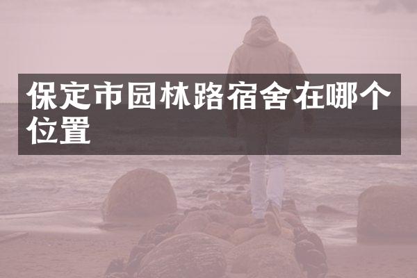 保定市园林路宿舍在哪个位置