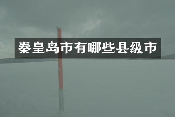 秦皇岛市有哪些县级市