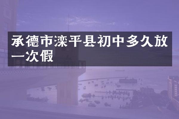 承德市滦平县初中多久放一次假