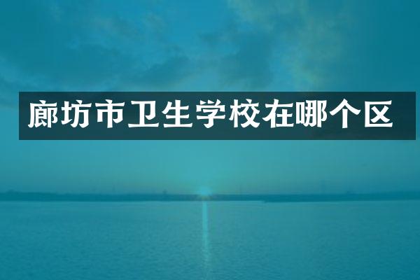 廊坊市卫生学校在哪个区
