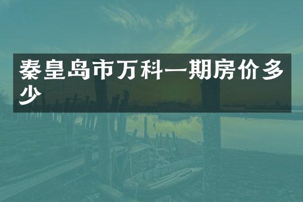 秦皇岛市万科一期房价多少