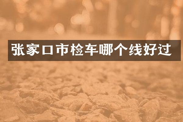 张家口市检车哪个线好过