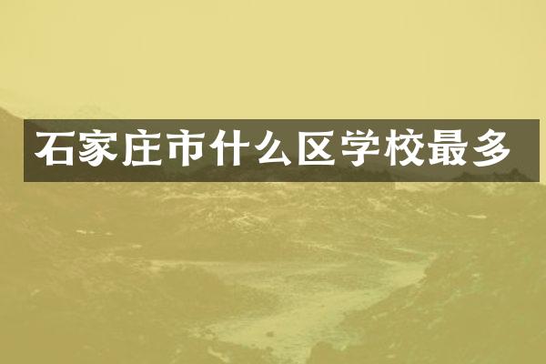 石家庄市什么区学校最多