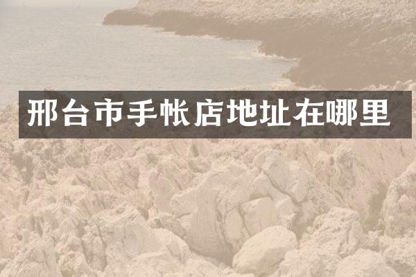 邢台市手帐店地址在哪里