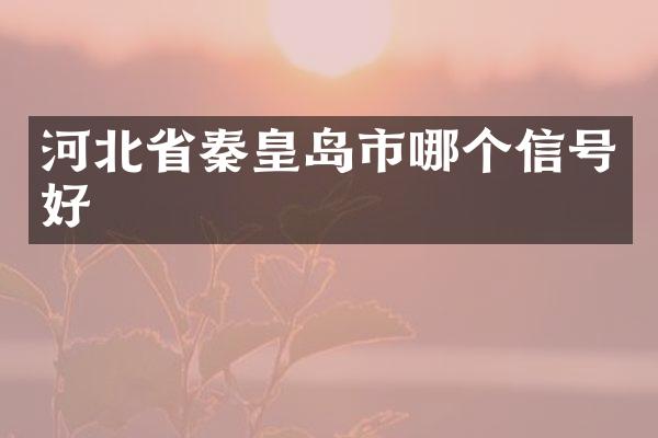河北省秦皇岛市哪个信号好