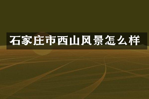 石家庄市西山风景怎么样